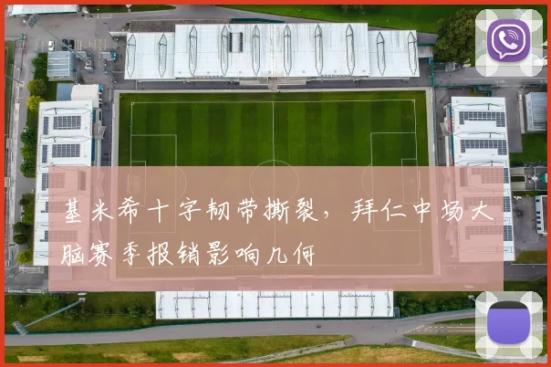 基米希十字韧带撕裂，拜仁中场大脑赛季报销影响几何